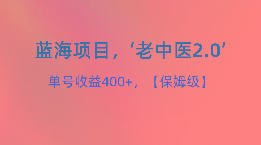 蓝海项目，“小红书老中医2.0”，单号收益400+，保姆级教程-创薯资源