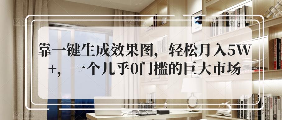 靠一键生成效果图，轻松月入5W+，一个几乎0门槛的巨大市场-创薯资源