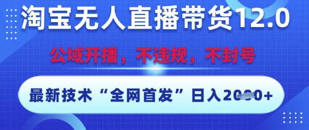 淘宝无人直播带货12.0，最新技术，不封号，不违规，操作简单，开播爆单，日入多张【揭秘】-创薯资源