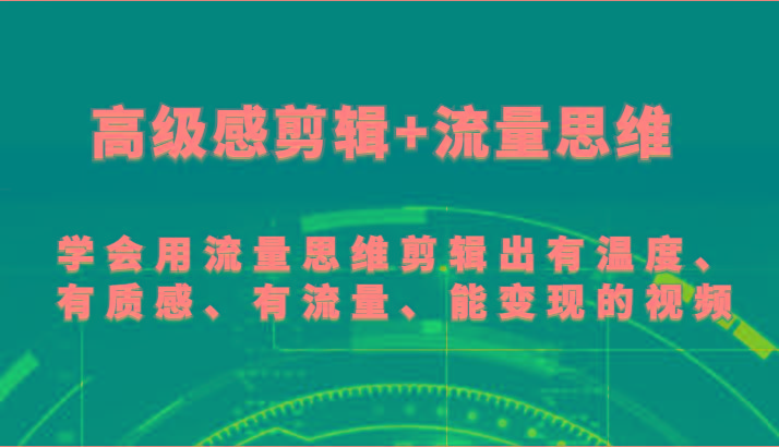 高级感剪辑+流量思维 学会用流量思维剪辑出有温度、有质感、有流量、能变现的视频-创薯资源