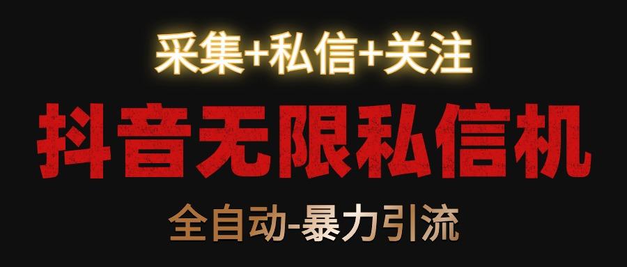 抖音无限私信机！采集+私信+关注，全自动暴力引流！-创薯资源