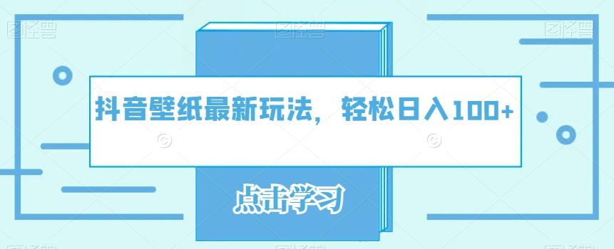 抖音壁纸最新玩法，轻松日入100+-创薯资源