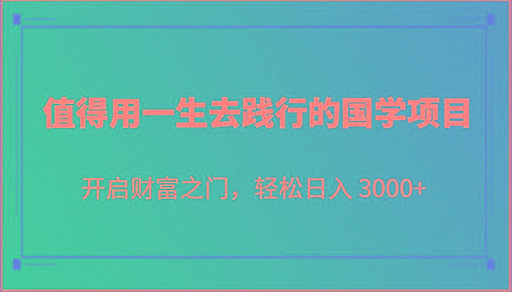 值得用一生去践行的国学项目，开启财富之门，轻松日入 3000+-创薯资源