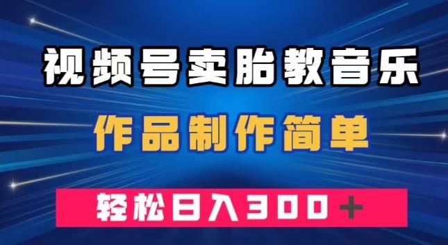 视频号卖胎教音乐，作品制作简单，一单49，轻松日入300＋-创薯资源