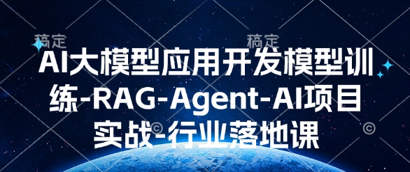 AI大模型应用开发​模型训练-RAG-Agent-AI项目实战-行业落地课-创薯资源