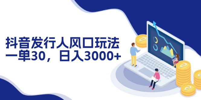 抖音发行人风口玩法，一单30，日入3000+-创薯资源