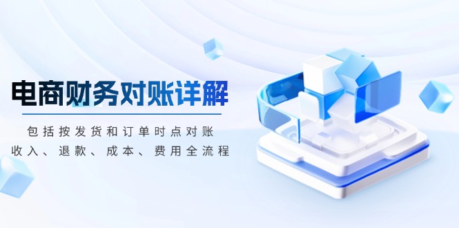 电商财务对账详解，包括按发货和订单时点对账，收入、退款、成本、费用-创薯资源