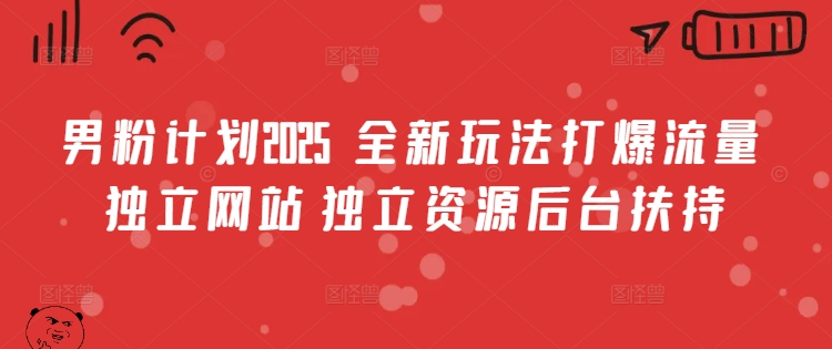 男粉计划2025  全新玩法打爆流量 独立网站 独立资源后台扶持【揭秘】-创薯资源