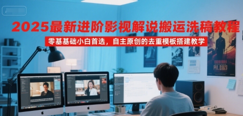 2025最新进阶影视解说搬运洗稿教程，零基础小白首选，自主原创的去重模板搭建教学-创薯资源