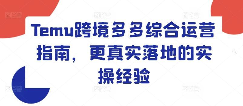 Temu跨境多多综合运营指南，更真实落地的实操经验-创薯资源