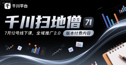 千川扫地僧7月12号线下课，千川投放，全域推广2.0版本付费内容-创薯资源