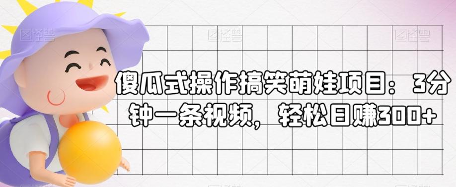 傻瓜式操作搞笑萌娃项目：3分钟一条视频，轻松日赚300+-创薯资源
