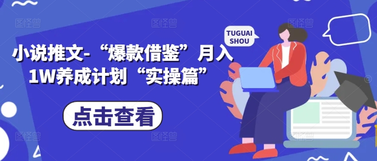 小说推文-“爆款借鉴”月入1W养成计划“实操篇”-创薯资源