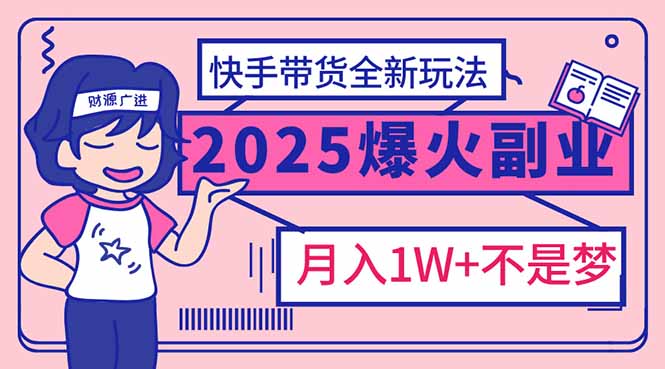 2025年爆红副业！快手带货全新玩法，月入1万加不是梦！-创薯资源