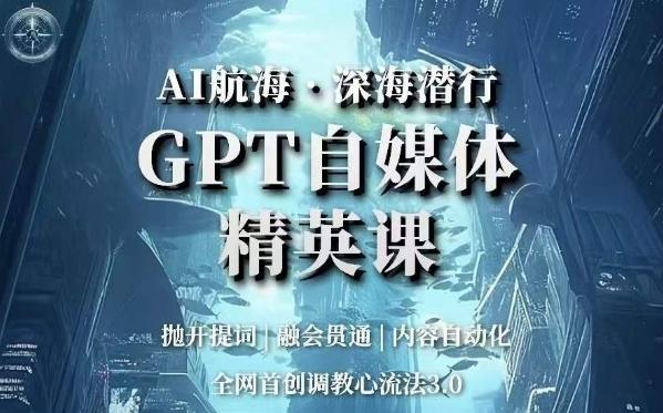 AI航海·深海潜行，GPT自媒体精英课，全网首创调教心流法3.0-创薯资源