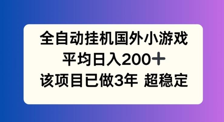 全自动挂机国外小游戏，平均日入200+，此项目已经做了3年 稳定持久【揭秘】-创薯资源