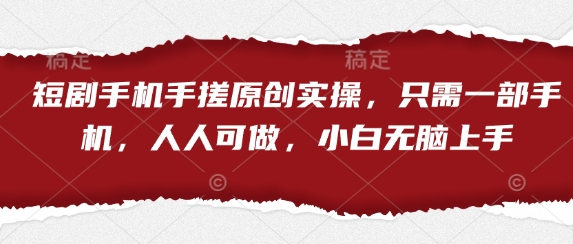 短剧手机手搓原创实操，只需一部手机，人人可做，小白无脑上手-创薯资源