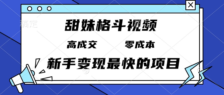 甜妹格斗视频，高成交零成本，，谁发谁火，新手变现最快的项目，日入3000+-创薯资源