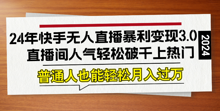 24年快手无人直播暴利变现3.0，直播间人气轻松破千上热门，普通人也能…-创薯资源