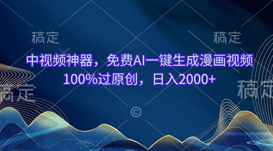 中视频神器，免费AI一键生成漫画视频100%过原创，日入2000+-创薯资源