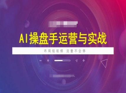 AI操盘手运营实战课程，布局短祝频，流量不会停-创薯资源