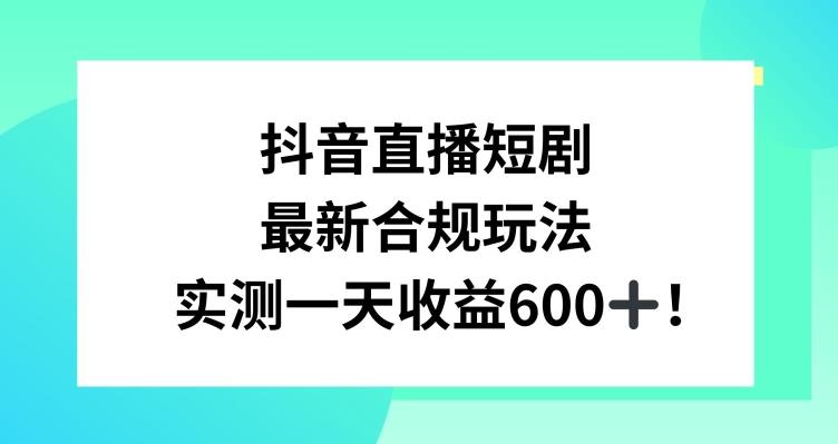 抖音直播短剧最新合规玩法，实测一天变现600+，教程+素材全解析【揭秘】-创薯资源