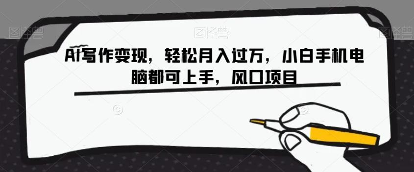 AI写作变现，轻松月入过万，小白手机电脑都可上手，风口项目【揭秘】-创薯资源