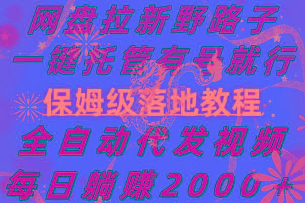 网盘拉新野路子，一键托管有号就行，全自动代发视频，每日躺赚2000＋，…-创薯资源