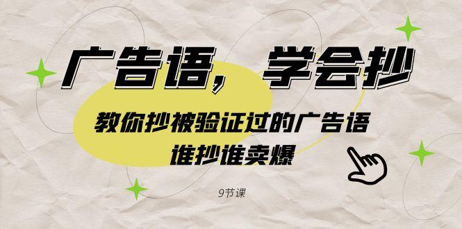 广告语，学会抄！教你抄被验证过的广告语，谁抄谁卖爆(9节课)-创薯资源