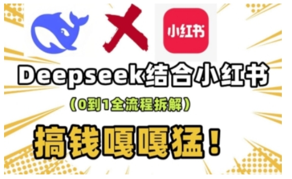 deepseek+小红书打造流量生产线实操课，0到1全流程拆解，搞钱嘎嘎猛-创薯资源
