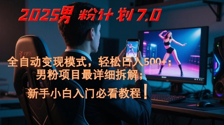 2025男粉计划7.0，全自动变现模式，轻松日入5张+，新手小白必看课程-创薯资源