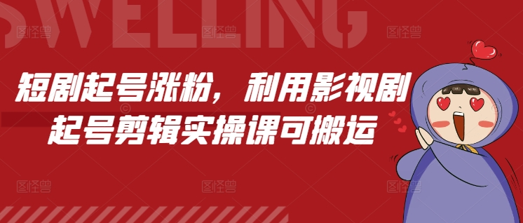 短剧起号涨粉，利用影视剧起号剪辑实操课可搬运-创薯资源