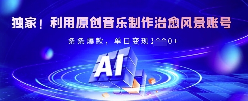 独家！利用原创音乐制作治愈风景账号，条条爆款，单日变现多张-创薯资源
