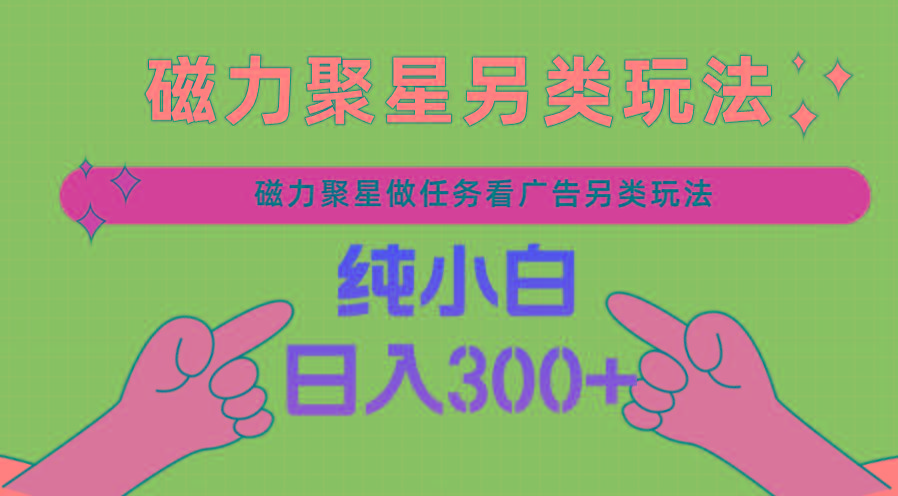 磁力聚星做任务看广告撸马扁，不靠流量另类玩法日入300+-创薯资源