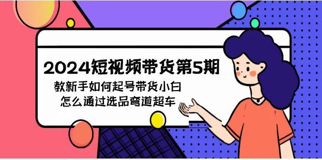 (9844期)2024短视频带货第5期，教新手如何起号，带货小白怎么通过选品弯道超车-创薯资源