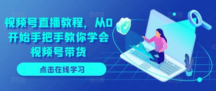 视频号直播教程，从0开始手把手教你学会视频号带货-创薯资源
