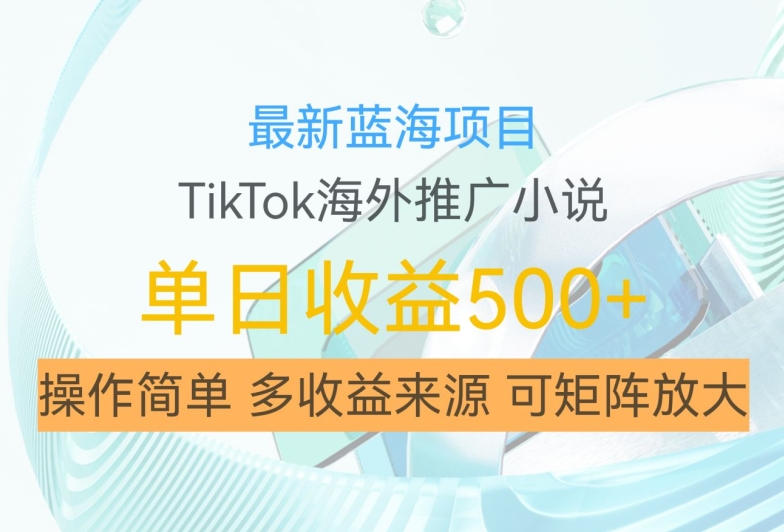 最新蓝海项目，利用tiktok海外推广小说赚钱佣金，简单易学，日入500+，可矩阵放大【揭秘】-创薯资源