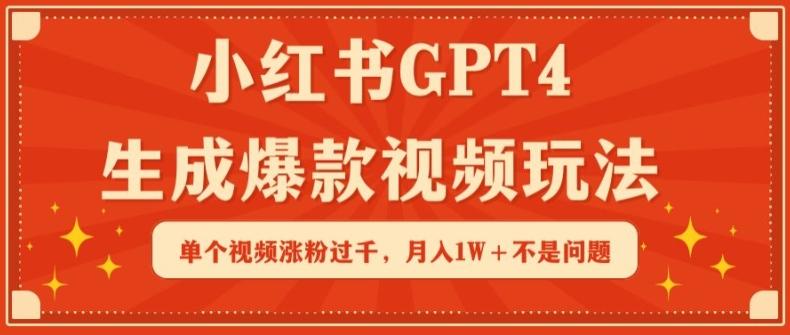 小红书GPT4生成爆款视频玩法，单个视频涨粉过千，月入1W+不是问题【揭秘】-创薯资源