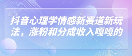 抖音心理学情感新赛道新玩法，涨粉和分成收入嘎嘎的-创薯资源