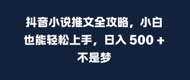 抖音小说推文全攻略，小白也能轻松上手，日入 5张+ 不是梦【揭秘】-创薯资源