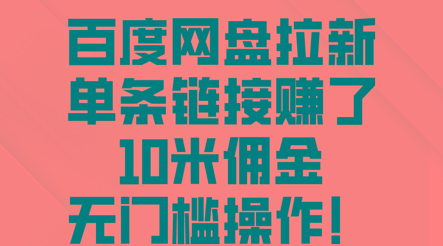 百度网盘拉新，单条链接赚了10米佣金，无门槛操作！-创薯资源