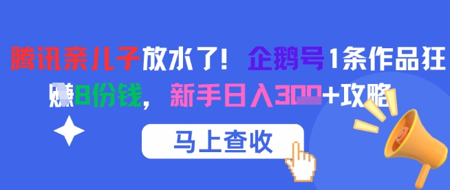 腾讯亲儿子放水了！企鹅号1条作品狂挣8份钱，新手日入3张+攻略-创薯资源