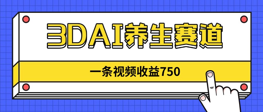 3DAI养生赛道，一条视频赚了750，新蓝海，目前做的人不多！-创薯资源