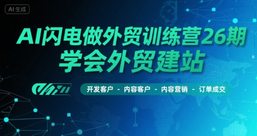 AI闪电做外贸训练营26期，学会外贸建站-开发客户-内容营销-订单成交-创薯资源