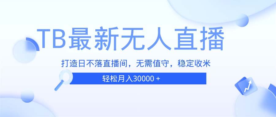 TB无人直播，打造日不落直播间，无需真人出镜，无需值守，打造日不落直…-创薯资源