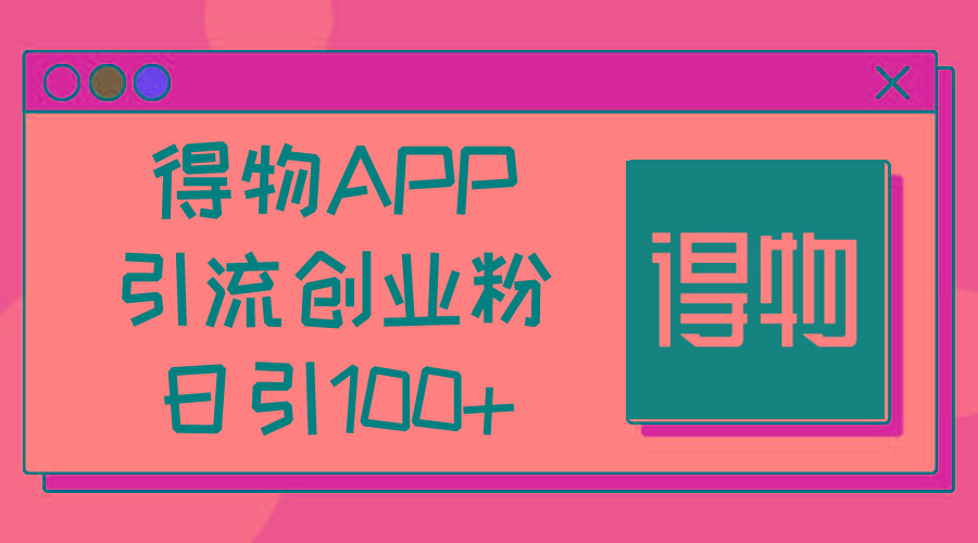 得物APP引流创业粉，日引100+-创薯资源