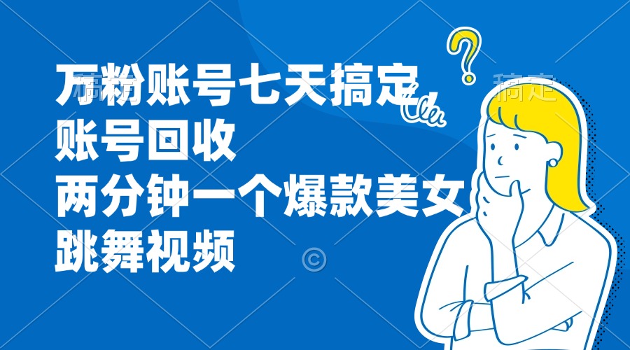 万粉账号七天搞定，账号回收，两分钟一个爆款美女跳舞视频-创薯资源