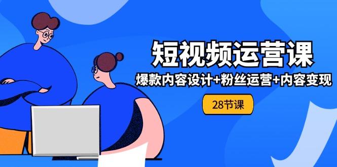 0基础学习短视频运营-全套实战课，爆款内容设计+粉丝运营+内容变现(28节-创薯资源
