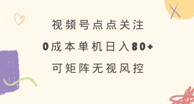 视频号点点关注，0成本单号80+，可矩阵，绿色正规，长期稳定【揭秘】-创薯资源