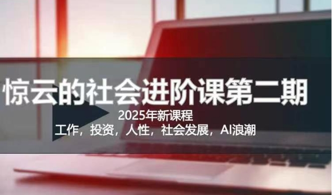 2025惊云社会进阶课(全新课程)，如果你要让自己的人生变清晰化社会化的话 这是我必推的一门课-创薯资源